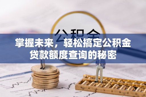 庆阳掌握未来，轻松搞定公积金贷款额度查询的秘密
