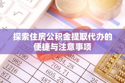 庆阳探索住房公积金提取代办的便捷与注意事项
