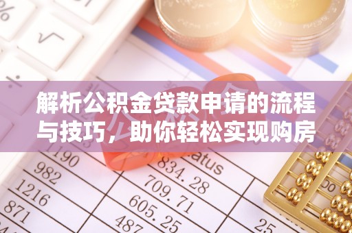 庆阳解析公积金贷款申请的流程与技巧，助你轻松实现购房梦想