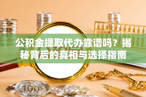 庆阳公积金提取代办靠谱吗？揭秘背后的真相与选择指南