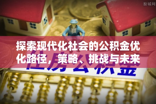 庆阳探索现代化社会的公积金优化路径，策略、挑战与未来展望
