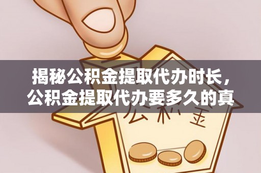 庆阳揭秘公积金提取代办时长，公积金提取代办要多久的真相与攻略