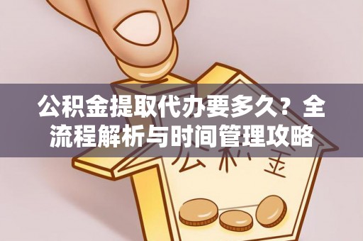 庆阳公积金提取代办要多久？全流程解析与时间管理攻略