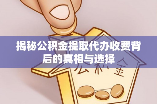 庆阳揭秘公积金提取代办收费背后的真相与选择