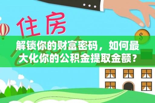 庆阳解锁你的财富密码，如何最大化你的公积金提取金额？