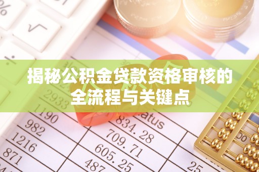 庆阳揭秘公积金贷款资格审核的全流程与关键点