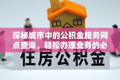 庆阳探秘城市中的公积金服务网点查询，轻松办理业务的必备指南