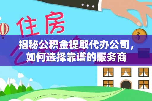 庆阳揭秘公积金提取代办公司，如何选择靠谱的服务商