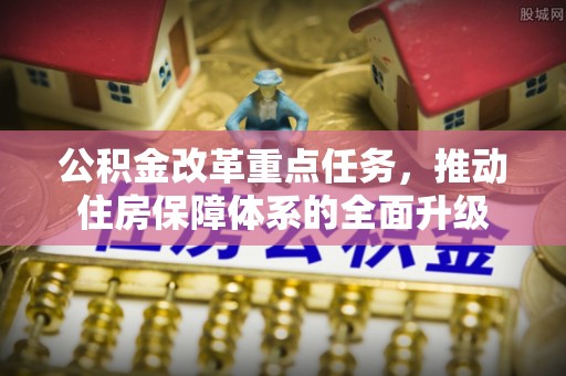 庆阳公积金改革重点任务，推动住房保障体系的全面升级
