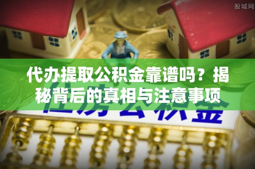 庆阳代办提取公积金靠谱吗？揭秘背后的真相与注意事项