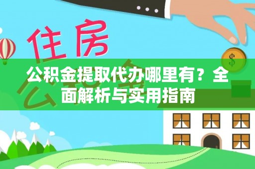 庆阳公积金提取代办哪里有？全面解析与实用指南