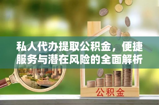 庆阳私人代办提取公积金，便捷服务与潜在风险的全面解析