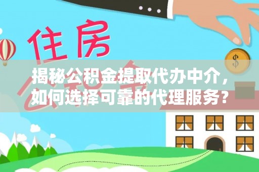 庆阳揭秘公积金提取代办中介，如何选择可靠的代理服务？