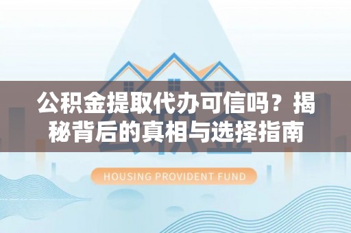 庆阳公积金提取代办可信吗？揭秘背后的真相与选择指南