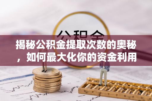 庆阳揭秘公积金提取次数的奥秘，如何最大化你的资金利用？