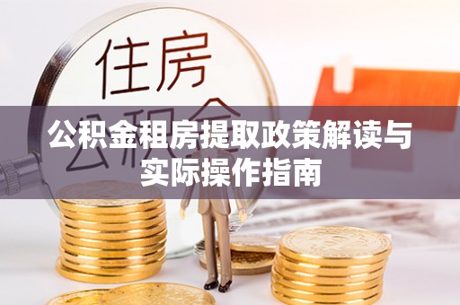 庆阳公积金租房提取政策解读与实际操作指南