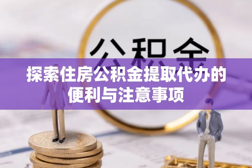 庆阳探索住房公积金提取代办的便利与注意事项
