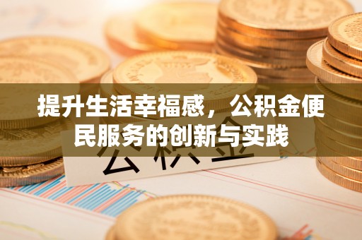 庆阳提升生活幸福感，公积金便民服务的创新与实践