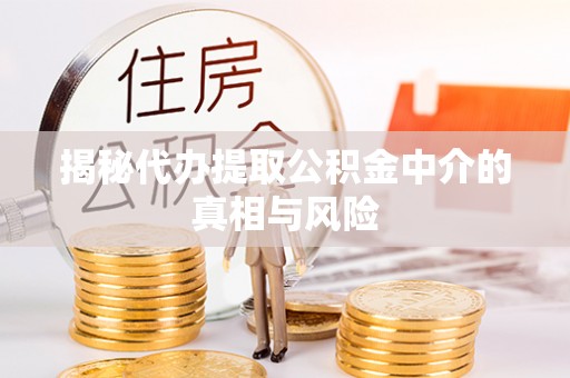 庆阳揭秘代办提取公积金中介的真相与风险
