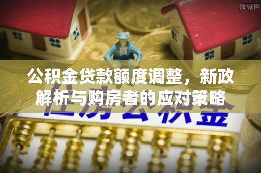 庆阳公积金贷款额度调整，新政解析与购房者的应对策略