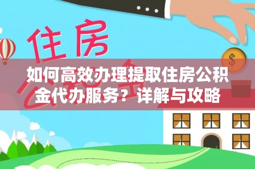 庆阳如何高效办理提取住房公积金代办服务？详解与攻略