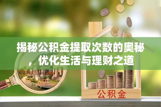 庆阳揭秘公积金提取次数的奥秘，优化生活与理财之道