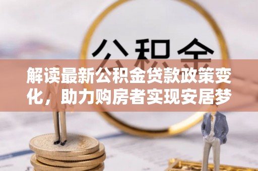 庆阳解读最新公积金贷款政策变化，助力购房者实现安居梦想