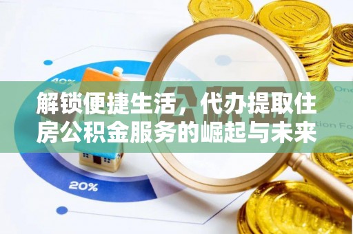 庆阳解锁便捷生活，代办提取住房公积金服务的崛起与未来