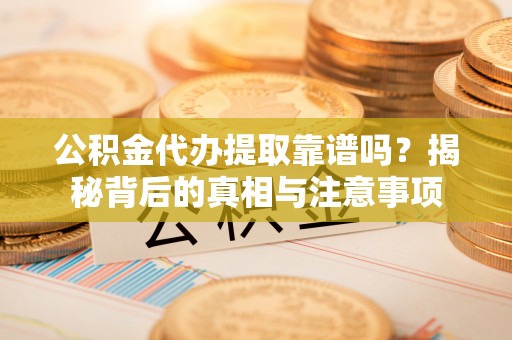 庆阳公积金代办提取靠谱吗？揭秘背后的真相与注意事项