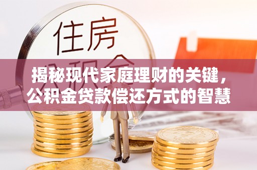 庆阳揭秘现代家庭理财的关键，公积金贷款偿还方式的智慧选择