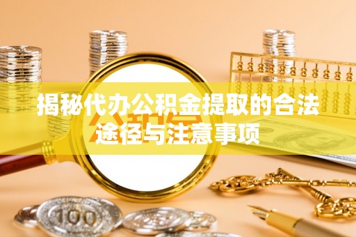 庆阳揭秘代办公积金提取的合法途径与注意事项