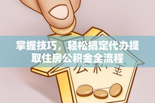 庆阳掌握技巧，轻松搞定代办提取住房公积金全流程