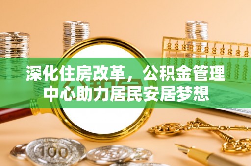 庆阳深化住房改革，公积金管理中心助力居民安居梦想