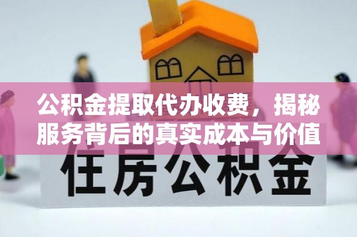 庆阳公积金提取代办收费，揭秘服务背后的真实成本与价值