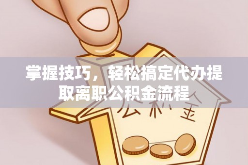 庆阳掌握技巧，轻松搞定代办提取离职公积金流程