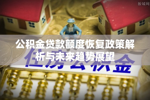 庆阳公积金贷款额度恢复政策解析与未来趋势展望