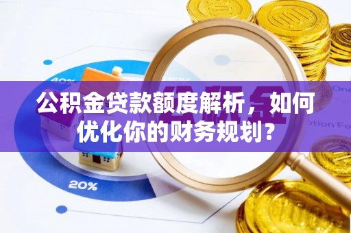 庆阳公积金贷款额度解析，如何优化你的财务规划？