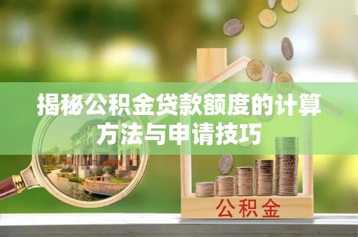 庆阳揭秘公积金贷款额度的计算方法与申请技巧