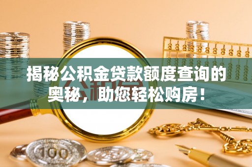 庆阳揭秘公积金贷款额度查询的奥秘，助您轻松购房！