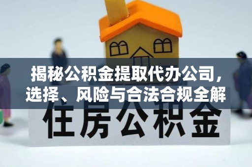 庆阳揭秘公积金提取代办公司，选择、风险与合法合规全解析