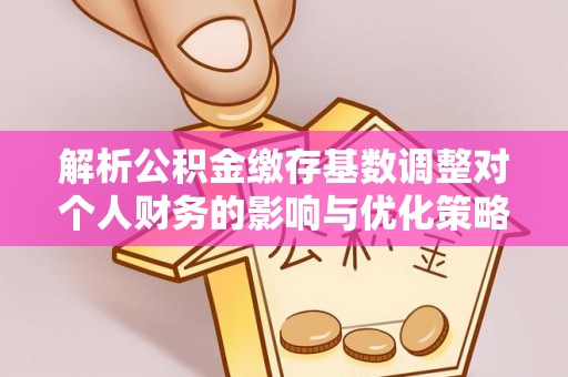 庆阳解析公积金缴存基数调整对个人财务的影响与优化策略