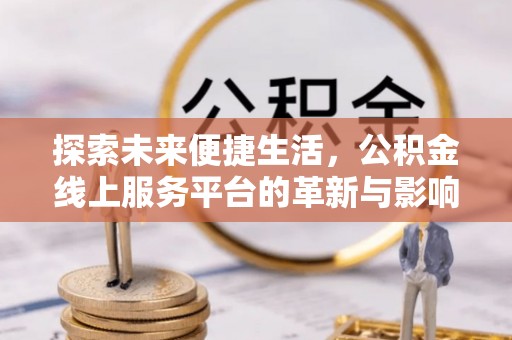 庆阳探索未来便捷生活，公积金线上服务平台的革新与影响