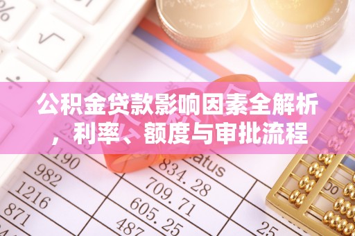庆阳公积金贷款影响因素全解析，利率、额度与审批流程