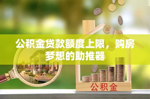 庆阳公积金贷款额度上限，购房梦想的助推器