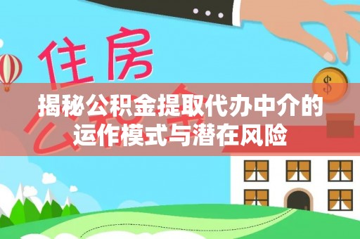 庆阳揭秘公积金提取代办中介的运作模式与潜在风险