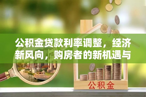 庆阳公积金贷款利率调整，经济新风向，购房者的新机遇与挑战