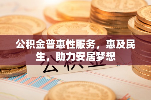 庆阳公积金普惠性服务，惠及民生，助力安居梦想