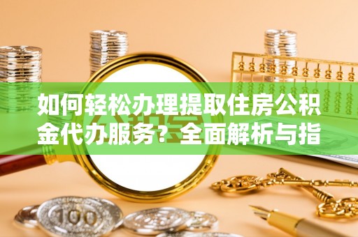 庆阳如何轻松办理提取住房公积金代办服务？全面解析与指南