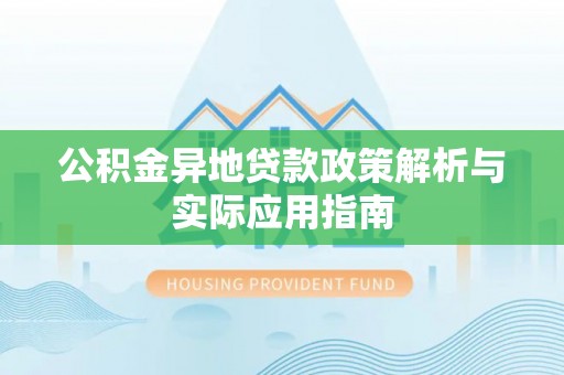 庆阳公积金异地贷款政策解析与实际应用指南