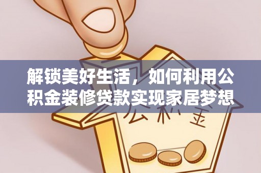 庆阳解锁美好生活，如何利用公积金装修贷款实现家居梦想